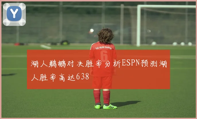 湖人鹈鹕对决胜率分析ESPN预测湖人胜率高达638