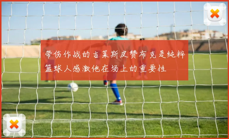带伤作战的吉莱斯皮赞布克是纯粹篮球人感激他在场上的重要性