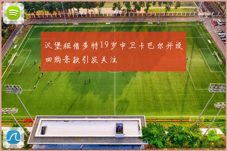 汉堡租借多特19岁中卫卡巴尔并设回购条款引发关注