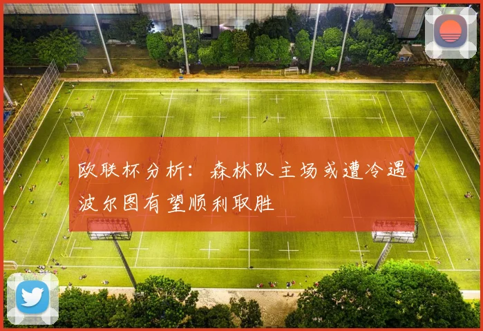欧联杯分析：森林队主场或遭冷遇波尔图有望顺利取胜
