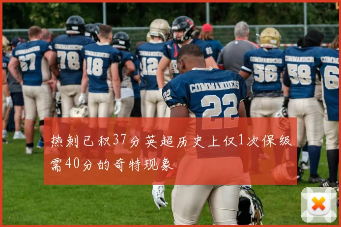 热刺已积37分英超历史上仅1次保级需40分的奇特现象