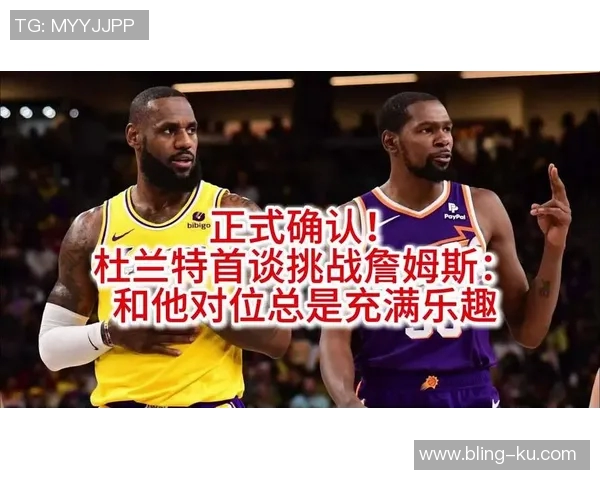 杜兰特感慨詹姆斯伟大标准每次对决都心存感激与敬意